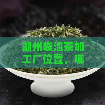 湖州袋泡茶加工厂位置，哪里有茶叶卖？