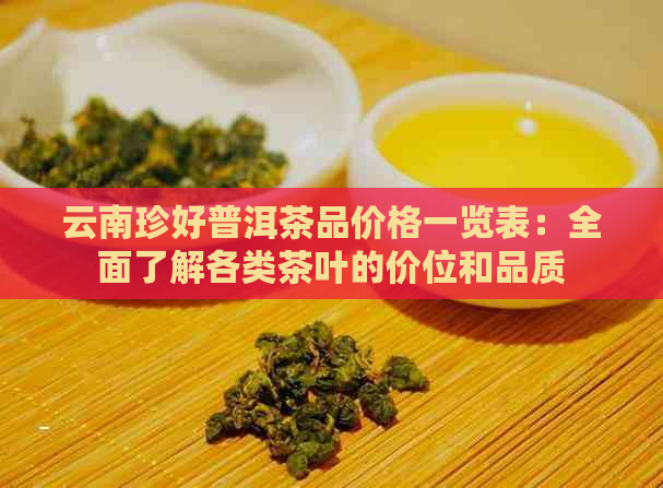 云南珍好普洱茶品价格一览表：全面了解各类茶叶的价位和品质