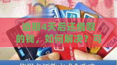 逾期4天后还借呗的钱，如何解决？可能会遇到哪些问题和后果？