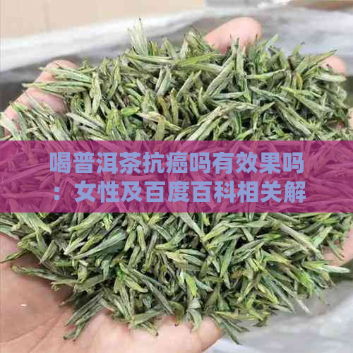 喝普洱茶抗癌吗有效果吗：女性及百度百科相关解释与研究