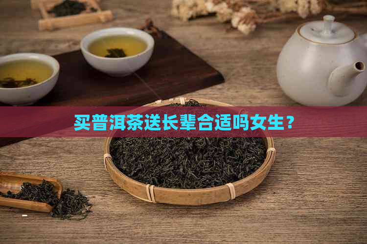 买普洱茶送长辈合适吗女生？