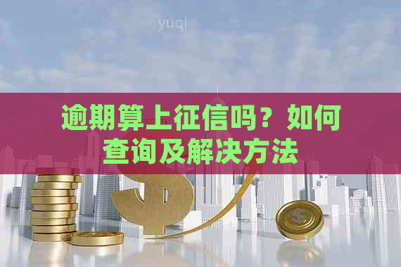 逾期算上吗？如何查询及解决方法