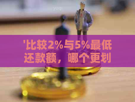 '比较2%与5%更低还款额，哪个更划算'