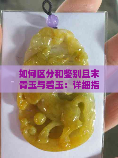 如何区分和鉴别且末青玉与碧玉：详细指南及常见误区解析