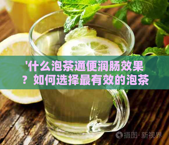 '什么泡茶通便润肠效果？如何选择最有效的泡茶润肠产品？'