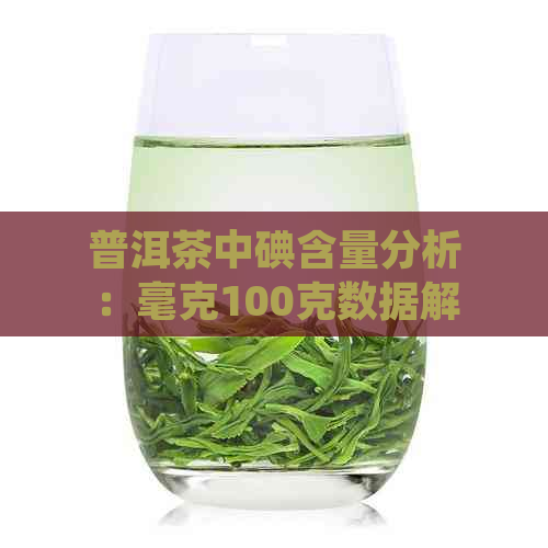 普洱茶中碘含量分析：毫克100克数据解读