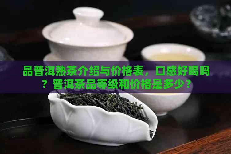 品普洱熟茶介绍与价格表，口感好喝吗？普洱茶品等级和价格是多少？