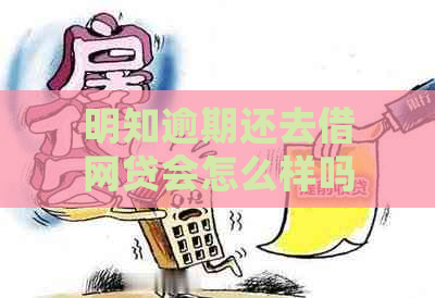 明知逾期还去借网贷会怎么样吗？会坐牢吗？