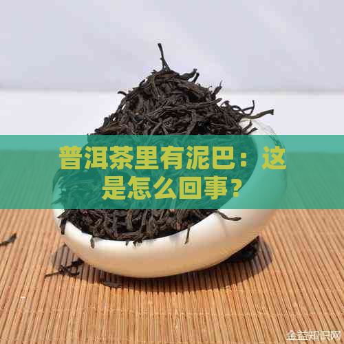 普洱茶里有泥巴：这是怎么回事？