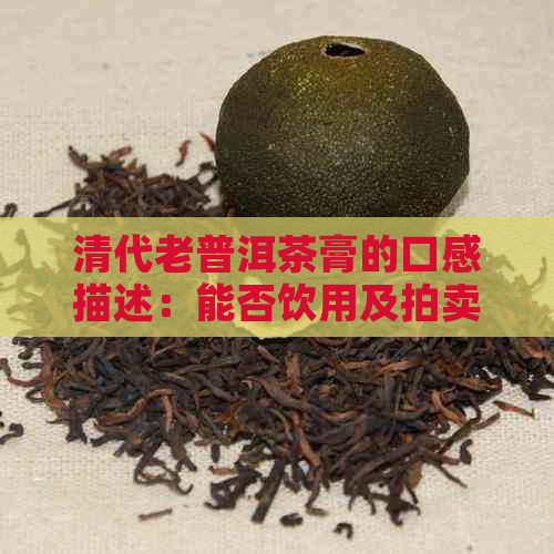 清代老普洱茶膏的口感描述：能否饮用及拍卖价格