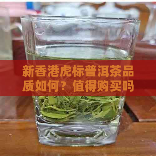 新虎标普洱茶品质如何？值得购买吗？