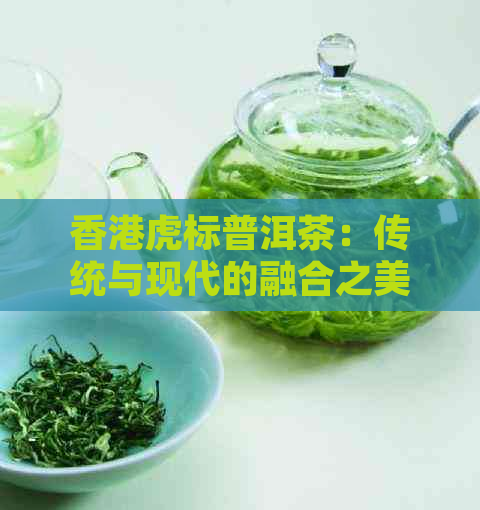 虎标普洱茶：传统与现代的融合之美