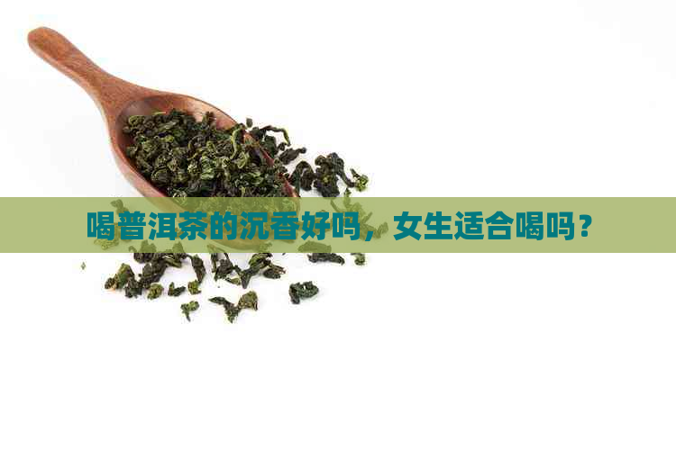 喝普洱茶的沉香好吗，女生适合喝吗？