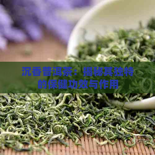 沉香普洱茶：揭秘其独特的保健功效与作用