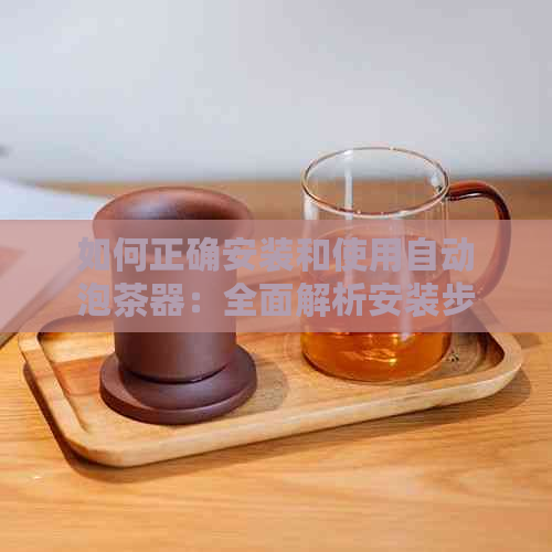 如何正确安装和使用自动泡茶器：全面解析安装步骤、使用技巧及常见问题解答