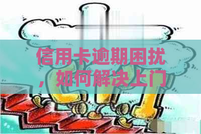 信用卡逾期困扰，如何解决上门的烦恼？