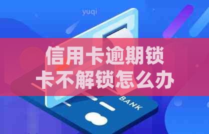 信用卡逾期锁卡不解锁怎么办？如何成功解锁并取回蓄卡资金