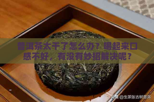 普洱茶太干了怎么办？喝起来口感不好，有没有妙招解决呢？