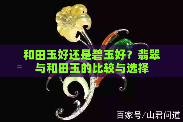 和田玉好还是碧玉好？翡翠与和田玉的比较与选择