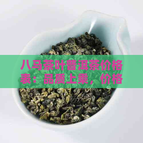 八马茶叶普洱茶价格表：品质上乘，价格实，值得一试！