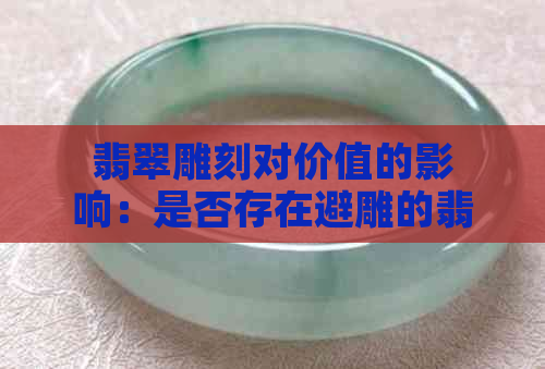 翡翠雕刻对价值的影响：是否存在避雕的翡翠仍然具有价值？