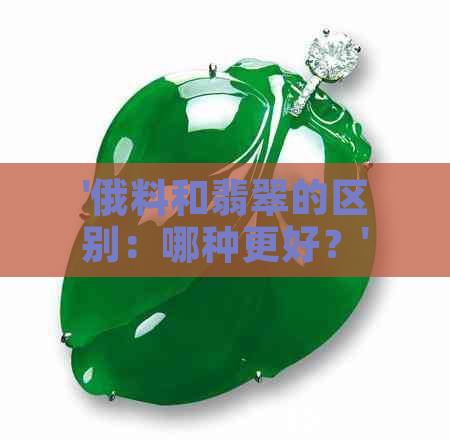 '俄料和翡翠的区别：哪种更好？'