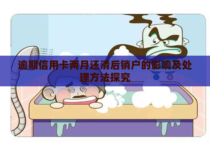 逾期信用卡两月还清后销户的影响及处理方法探究