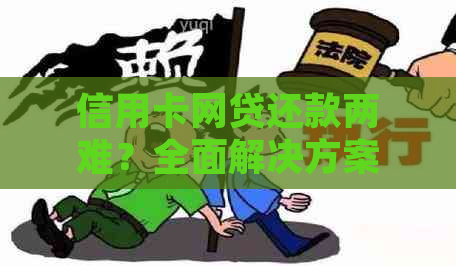 信用卡网贷还款两难？全面解决方案助你轻松应对