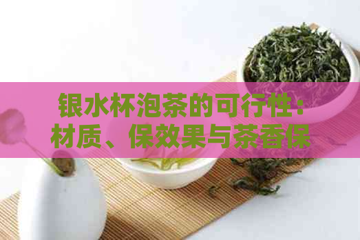 银水杯泡茶的可行性：材质、保效果与茶香保留的全面探讨