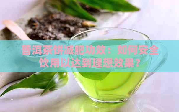 普洱茶饼减肥功效：如何安全饮用以达到理想效果？