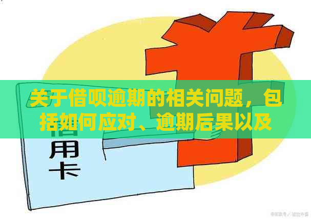 关于借呗逾期的相关问题，包括如何应对、逾期后果以及解决方案等全面指南