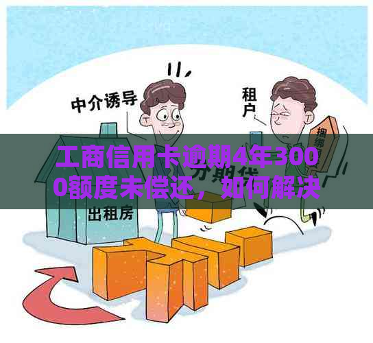 工商信用卡逾期4年3000额度未偿还，如何解决逾期问题并提高信用额度？