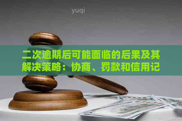 二次逾期后可能面临的后果及其解决策略：协商、罚款和信用记录的影响