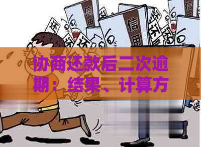 协商还款后二次逾期：结果、计算方式与最坏情况详解