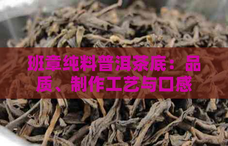 班章纯料普洱茶底：品质、制作工艺与口感的全面剖析与推荐