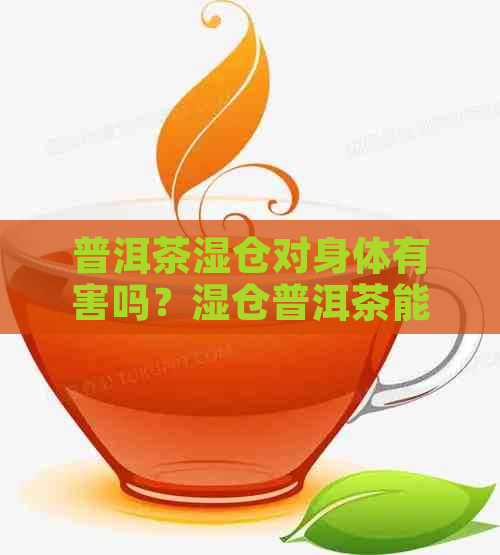 普洱茶湿仓对身体有害吗？湿仓普洱茶能救回来吗？普洱茶湿仓是什么意思？