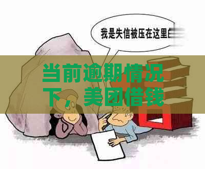 当前逾期情况下，美团借钱是否仍然可行？