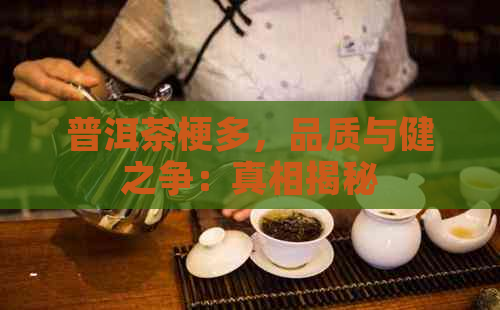 普洱茶梗多，品质与健之争：真相揭秘