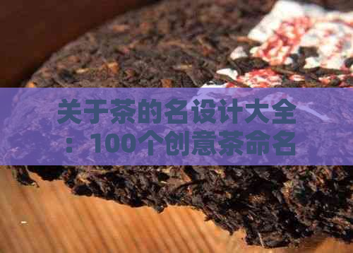 关于茶的名设计大全：100个创意茶命名建议