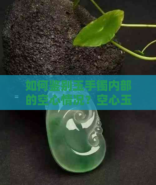 如何鉴别玉手镯内部的空心情况？空心玉手镯是否为优质好玉？