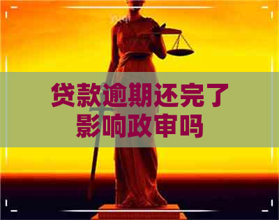 贷款逾期还完了影响政审吗