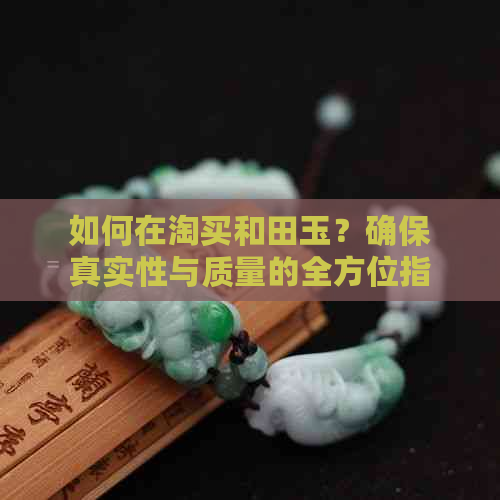 如何在淘买和田玉？确保真实性与质量的全方位指南