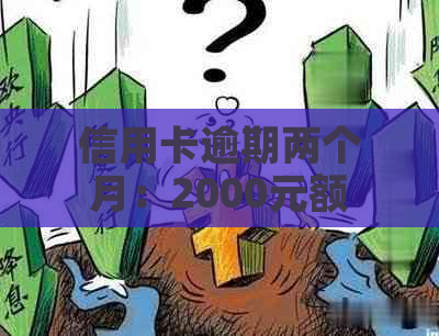 信用卡逾期两个月：2000元额度的后果与解决方案，你了解吗？