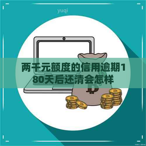 两千元额度的信用逾期180天后还清会怎样