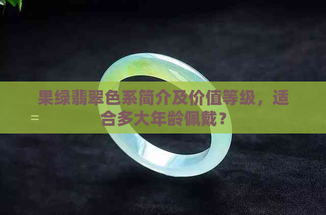 果绿翡翠色系简介及价值等级，适合多大年龄佩戴？