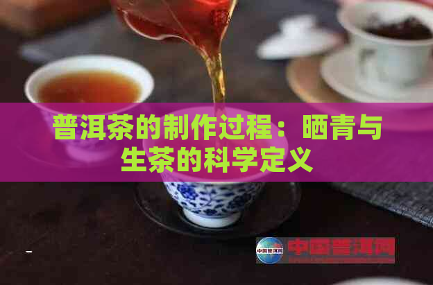 普洱茶的制作过程：晒青与生茶的科学定义