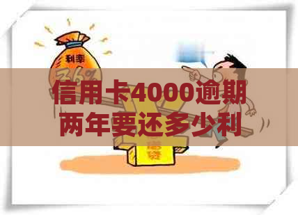 信用卡4000逾期两年要还多少利息和本金？如何计算？