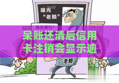 呆账还清后信用卡注销会显示逾期吗：如何办理？