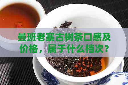 曼班老寨古树茶口感及价格，属于什么档次？是否为杂牌？海拔高度如何？