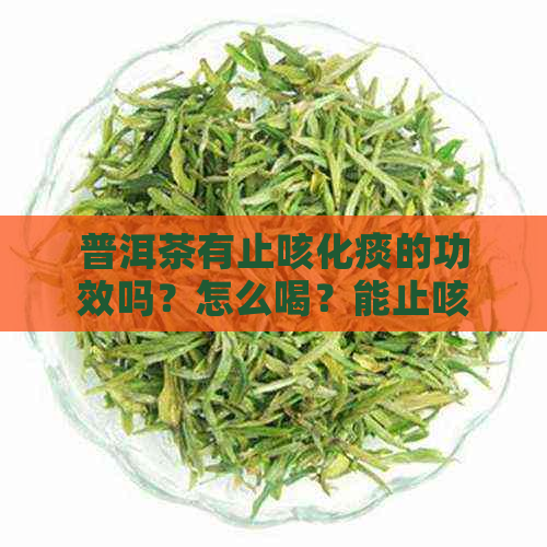 普洱茶有止咳化痰的功效吗？怎么喝？能止咳吗？